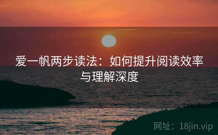 爱一帆两步读法：如何提升阅读效率与理解深度