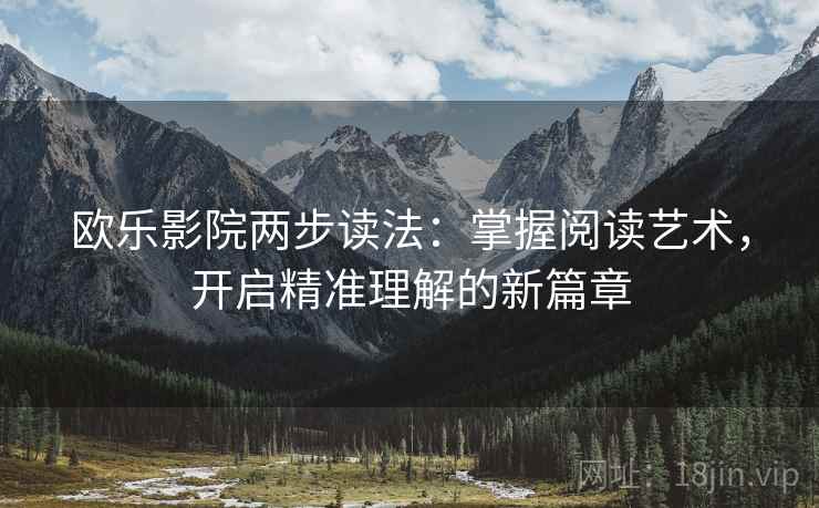 欧乐影院两步读法：掌握阅读艺术，开启精准理解的新篇章