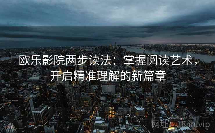 欧乐影院两步读法：掌握阅读艺术，开启精准理解的新篇章