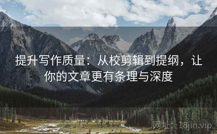 提升写作质量：从校剪辑到提纲，让你的文章更有条理与深度