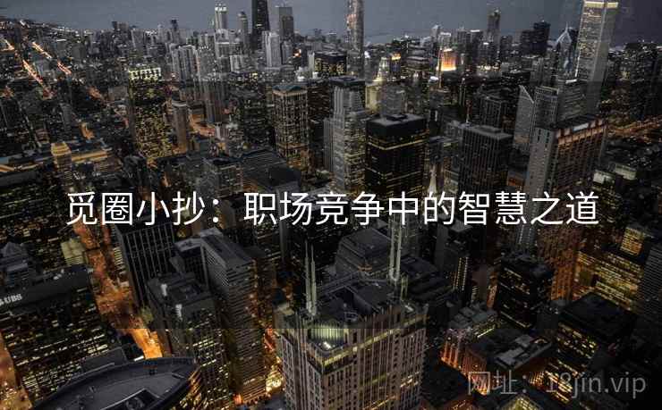 觅圈小抄：职场竞争中的智慧之道