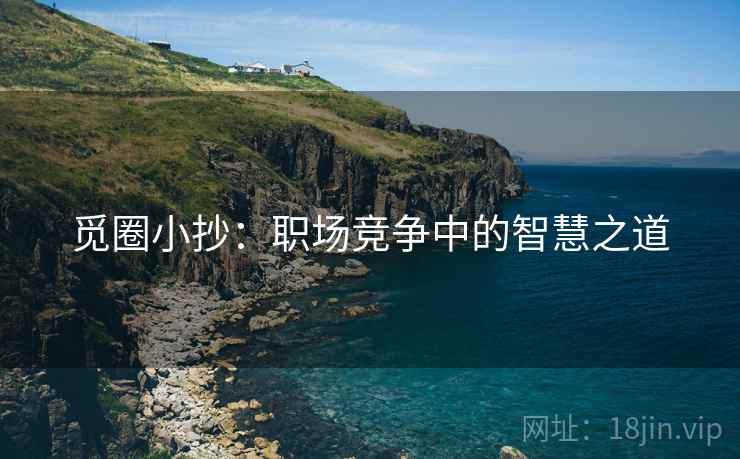 觅圈小抄：职场竞争中的智慧之道