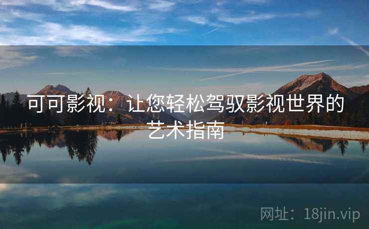 可可影视：让您轻松驾驭影视世界的艺术指南