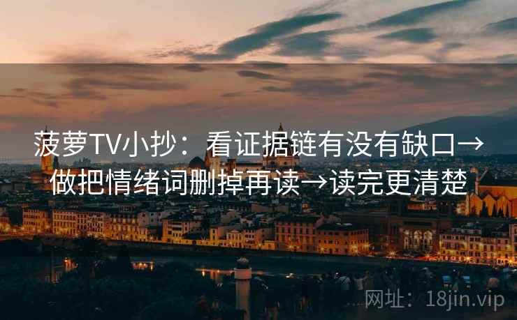 菠萝TV小抄：看证据链有没有缺口→做把情绪词删掉再读→读完更清楚
