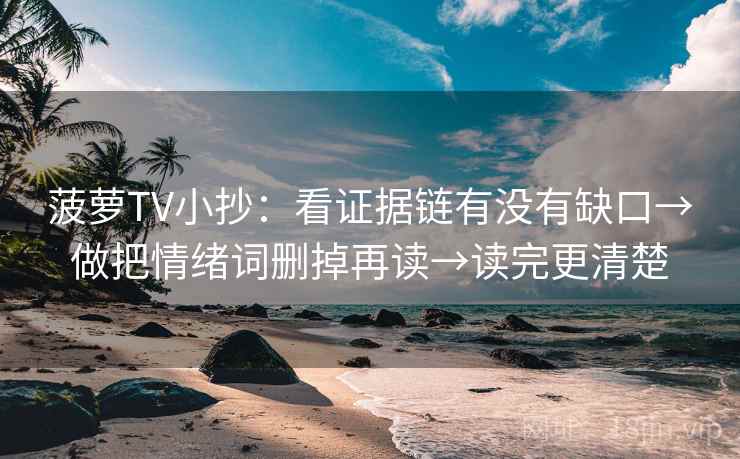 菠萝TV小抄：看证据链有没有缺口→做把情绪词删掉再读→读完更清楚