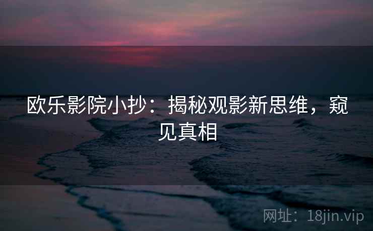 欧乐影院小抄：揭秘观影新思维，窥见真相