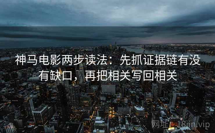 神马电影两步读法：先抓证据链有没有缺口，再把相关写回相关