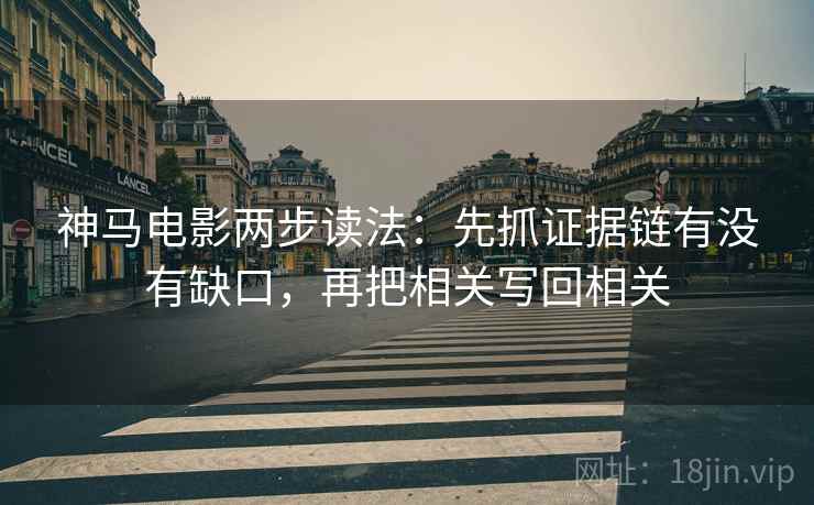 神马电影两步读法：先抓证据链有没有缺口，再把相关写回相关