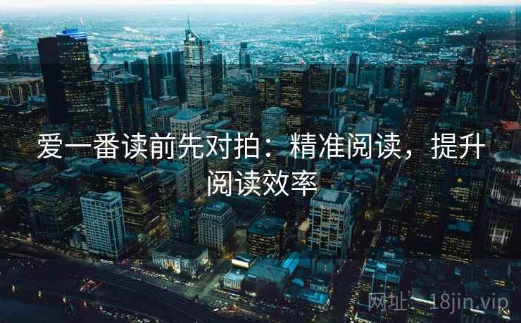 爱一番读前先对拍：精准阅读，提升阅读效率