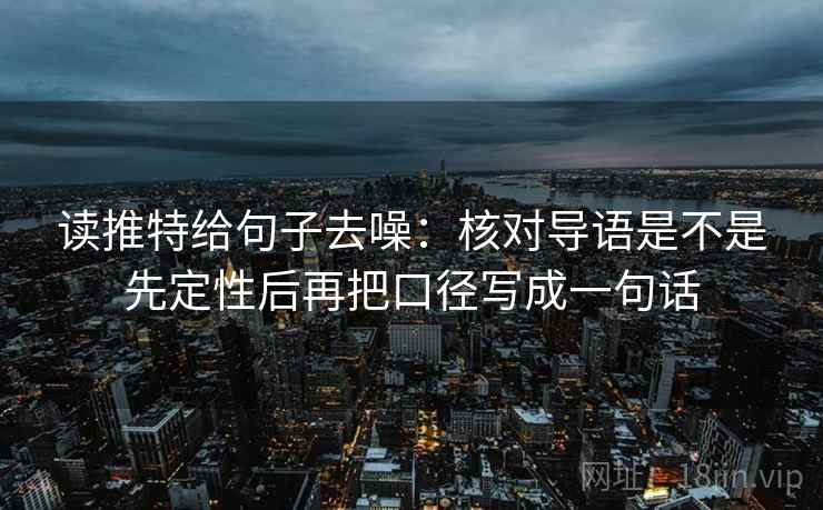 读推特给句子去噪：核对导语是不是先定性后再把口径写成一句话