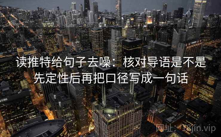 读推特给句子去噪：核对导语是不是先定性后再把口径写成一句话