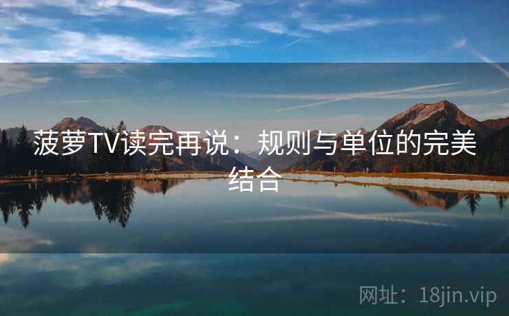 菠萝TV读完再说：规则与单位的完美结合