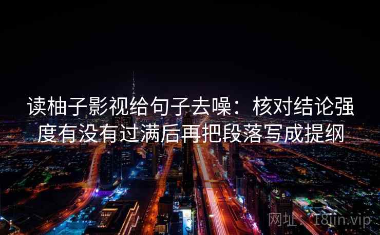 读柚子影视给句子去噪：核对结论强度有没有过满后再把段落写成提纲