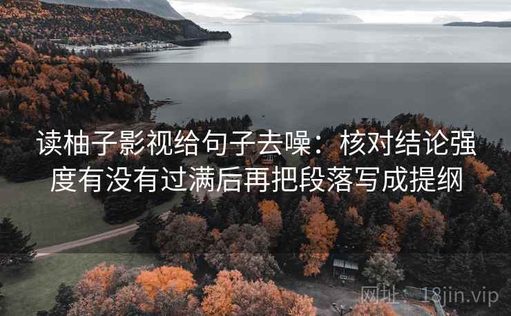 读柚子影视给句子去噪：核对结论强度有没有过满后再把段落写成提纲