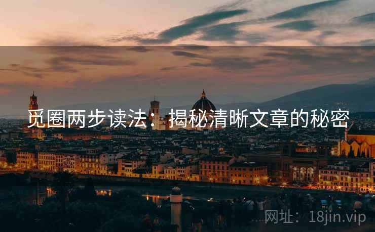 觅圈两步读法：揭秘清晰文章的秘密
