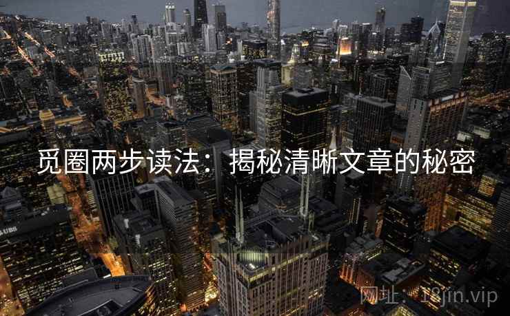 觅圈两步读法：揭秘清晰文章的秘密