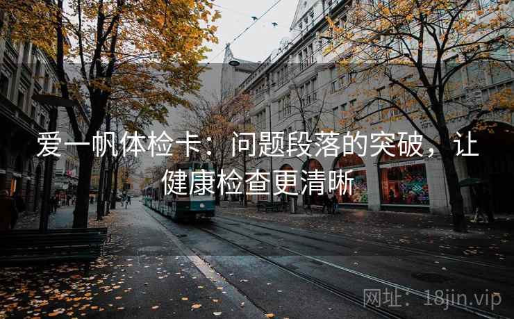 爱一帆体检卡：问题段落的突破，让健康检查更清晰