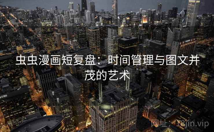 虫虫漫画短复盘：时间管理与图文并茂的艺术