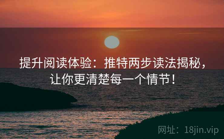 提升阅读体验：推特两步读法揭秘，让你更清楚每一个情节！