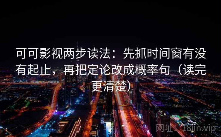 可可影视两步读法：先抓时间窗有没有起止，再把定论改成概率句（读完更清楚）