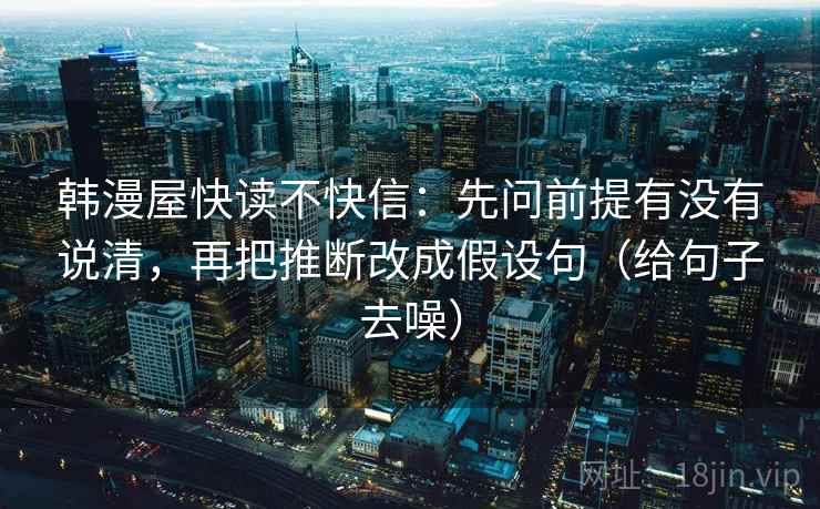 韩漫屋快读不快信：先问前提有没有说清，再把推断改成假设句（给句子去噪）